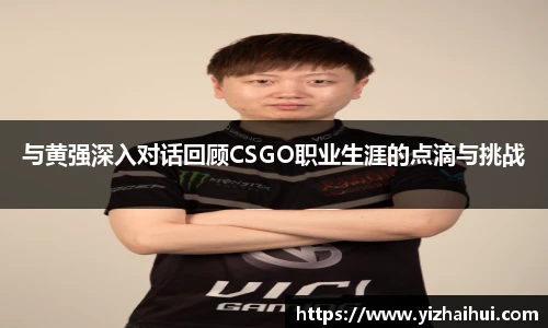 乐竟电竞与黄强深入对话回顾CSGO职业生涯的点滴与挑战